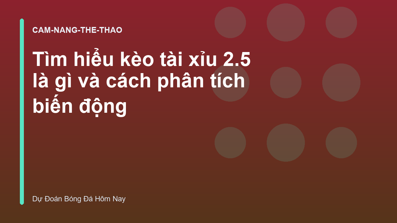 Tìm hiểu kèo tài xỉu 2.5 là gì và cách phân tích biến động