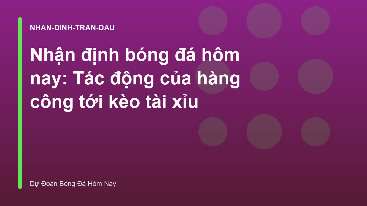 Nhận định bóng đá hôm nay: Tác động của hàng công tới kèo tài xỉu