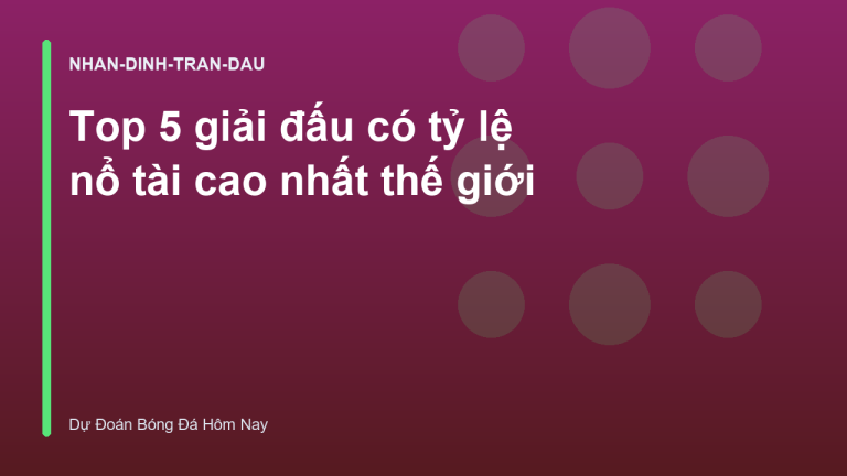 Top 5 giải đấu có tỷ lệ nổ tài cao nhất thế giới